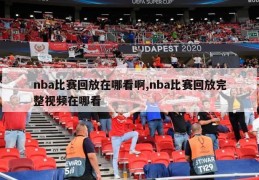 nba比赛回放在哪看啊,nba比赛回放完整视频在哪看