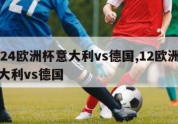 2024欧洲杯意大利vs德国,12欧洲杯意大利vs德国