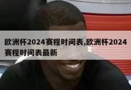 欧洲杯2024赛程时间表,欧洲杯2024赛程时间表最新