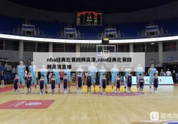 nba经典比赛回顾高清,nba经典比赛回顾高清直播