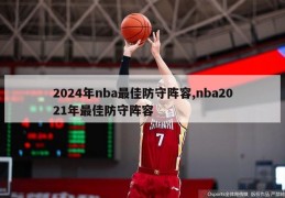 2024年nba最佳防守阵容,nba2021年最佳防守阵容