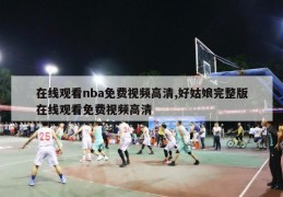 在线观看nba免费视频高清,好姑娘完整版在线观看免费视频高清