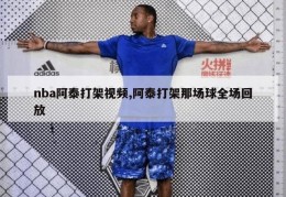 nba阿泰打架视频,阿泰打架那场球全场回放