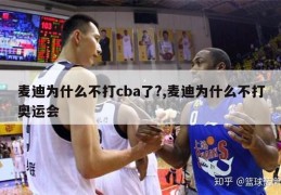 麦迪为什么不打cba了?,麦迪为什么不打奥运会