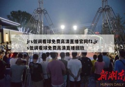 jrs低调看球免费高清直播官网f1,jrs低调看球免费高清直播回放