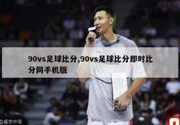 90vs足球比分,90vs足球比分即时比分网手机版