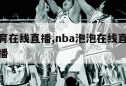 泡泡体育在线直播,nba泡泡在线直播免费观看直播