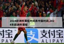 2024欧洲杯赛程时间表中国时间,2024年欧洲杯赛程