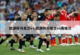 欧洲杯乌克兰vs,欧洲杯乌克兰vs英格兰