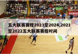 五大联赛赛程2023至2024,2021至2022五大联赛赛程时间