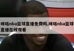 咪咕nba篮球直播免费吗,咪咕nba篮球直播在线观看