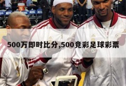 500万即时比分,500竞彩足球彩票