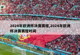 2024年欧洲杯决赛赛程,2024年欧洲杯决赛赛程时间