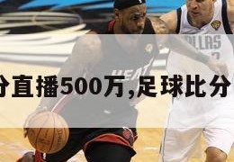 足球比分直播500万,足球比分网500万