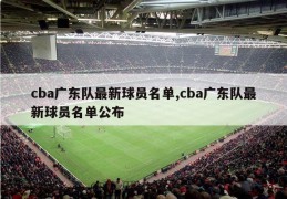 cba广东队最新球员名单,cba广东队最新球员名单公布