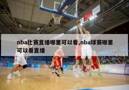 nba比赛直播哪里可以看,nba球赛哪里可以看直播