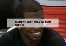 2021美洲杯欧洲杯同步,2021美洲杯与欧洲杯