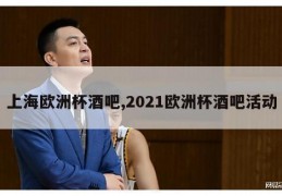 上海欧洲杯酒吧,2021欧洲杯酒吧活动