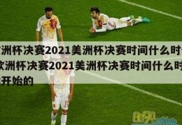 欧洲杯决赛2021美洲杯决赛时间什么时候,欧洲杯决赛2021美洲杯决赛时间什么时候开始的