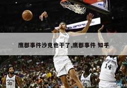 鹰郡事件沙克也干了,鹰郡事件 知乎