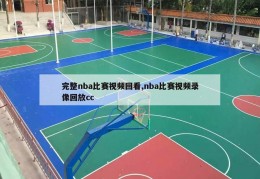 完整nba比赛视频回看,nba比赛视频录像回放cc