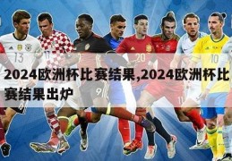 2024欧洲杯比赛结果,2024欧洲杯比赛结果出炉