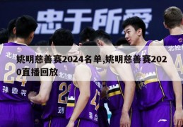 姚明慈善赛2024名单,姚明慈善赛2020直播回放