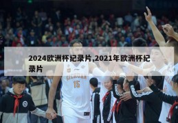 2024欧洲杯纪录片,2021年欧洲杯纪录片