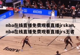 nba在线直播免费观看直播jrskan,nba在线直播免费观看直播jrs王者