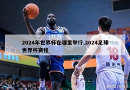 2024年世界杯在哪里举行,2024足球世界杯赛程