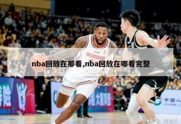 nba回放在那看,nba回放在哪看完整