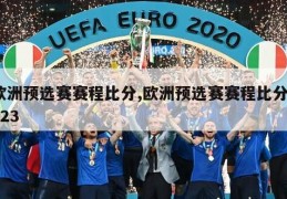 欧洲预选赛赛程比分,欧洲预选赛赛程比分2023