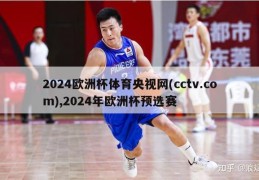 2024欧洲杯体育央视网(cctv.com),2024年欧洲杯预选赛