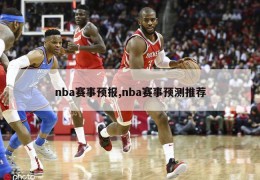 nba赛事预报,nba赛事预测推荐