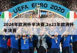 2024年欧洲杯半决赛,2o21年欧洲杯半决赛