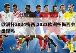 欧洲杯2024梅西,2021欧洲杯梅西会出现吗