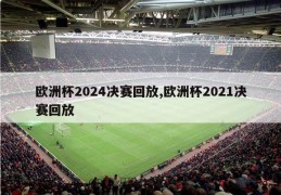 欧洲杯2024决赛回放,欧洲杯2021决赛回放