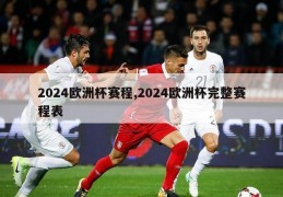 2024欧洲杯赛程,2024欧洲杯完整赛程表