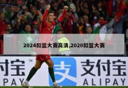 2024扣篮大赛高清,2020扣篮大赛