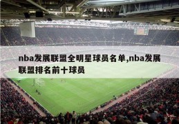 nba发展联盟全明星球员名单,nba发展联盟排名前十球员