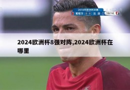 2024欧洲杯8强对阵,2024欧洲杯在哪里