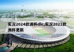 实况2024欧洲杯dlc,实况2021欧洲杯更新