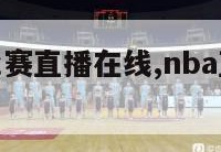 nba直播比赛直播在线,nba直播赛事免费