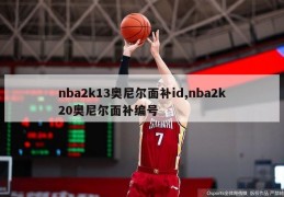 nba2k13奥尼尔面补id,nba2k20奥尼尔面补编号