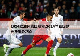 2024欧洲杯德国赛程,2024年德国欧洲杯举办地点